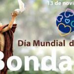 Domingo 13 de noviembre. 2022.  Día Mundial de la Bondad. DÍA MUNDIAL DE LA BONDAD. POR EL ESCRITOR, COLUMNISTA, COMUNICADOR SOCIAL PERIODISTA, PRESIDENTE PERIODISTAS DE RISARALDA PRI, RUBÉN DARIO FRANCO NARVÁEZ:Cada día de noviembre 2022, una palabra para definirla personalmente.<br>Domingo 13 de noviembre 2022: 13 -ALIMENTACIÓN.<br>Para conquistar la felicidad, debemos vencer el rostro del mal y mirar –con alegría- el espejo de la sonrisa. SONRÍA, SONRÍA, SONRÍA… CON AMOR Y ALEGRÍA, AGRADECIÉNDOLE A DIOS CADA SEGUNDO DE VIDA. –RUBÉN DARÍO FRANCO NARVÁEZ.<br>El 13 de noviembre se celebra el Día Mundial de la Bondad o World Kindness Day, por iniciativa de la World Kindness Movement (WKM) que lo proclamó en el año 1998. Es una coalición de ONG de bondad de naciones que ha logrado incorporar a escuelas de todo el mundo en la celebración de este día, como parte del calendario escolar.<br>¿Por qué se celebra el Día Mundial de la Bondad?<br>Mediante la celebración de este día se reafirman las buenas acciones en las personas y en las comunidades del mundo, siendo la bondad un elemento esencial de la condición humana que une a las divisiones de raza, religión, política y género.<br>**.